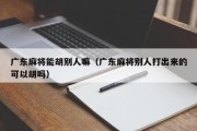 广东麻将能胡别人嘛（广东麻将别人打出来的可以胡吗）