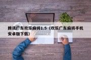 腾讯广东欢乐麻将1.5（欢乐广东麻将手机安卓版下载）