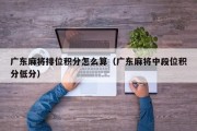 广东麻将排位积分怎么算（广东麻将中段位积分低分）