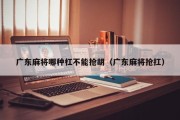广东麻将哪种杠不能抢胡（广东麻将抢扛）