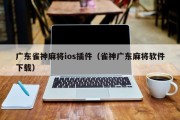 广东雀神麻将ios插件（雀神广东麻将软件下载）