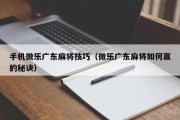 手机微乐广东麻将技巧（微乐广东麻将如何赢的秘诀）