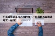 广东麻将怎么拉人打的快（广东麻将怎么邀请好友一起玩）