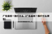 广东麻将一般打什么（广东麻将一般打什么牌型）
