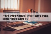 广东普宁打多大的麻将（广东打麻将多少钱算赌博呢?国家有新规定了）