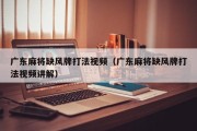 广东麻将缺风牌打法视频（广东麻将缺风牌打法视频讲解）