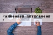 广东新红中麻将下载（我要下载广东红中麻将）
