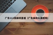 广东112张麻将直播（广东麻将大赛视频）