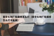 豪华七对广东麻将怎么打（豪华七对广东麻将怎么打才能赢）