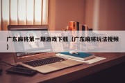 广东麻将第一期游戏下载（广东麻将玩法视频）