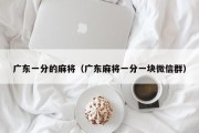 广东一分的麻将（广东麻将一分一块微信群）