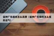 雀神广东麻将怎么出牌（雀神广东麻将怎么提高运气）