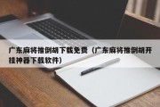 广东麻将推倒胡下载免费（广东麻将推倒胡开挂神器下载软件）