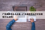 广东麻将怎么大才赢（广东麻将怎么打才会赢有什么诀窍）