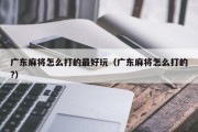 广东麻将怎么打的最好玩（广东麻将怎么打的?）
