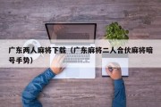 广东两人麻将下载（广东麻将二人合伙麻将暗号手势）