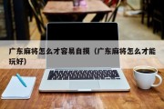 广东麻将怎么才容易自摸（广东麻将怎么才能玩好）