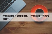 广东麻将有几副牌能胡吗（广东麻将一共多少张牌?）
