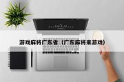 游戏麻将广东省（广东麻将来游戏）