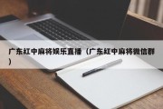 广东红中麻将娱乐直播（广东红中麻将微信群）
