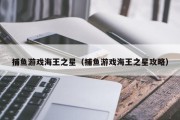 捕鱼游戏海王之星（捕鱼游戏海王之星攻略）