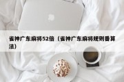 雀神广东麻将52倍（雀神广东麻将规则番算法）