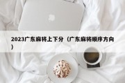 2023广东麻将上下分（广东麻将顺序方向）