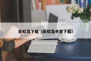 彩虹岛下载（彩虹岛手游下载）