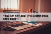 广东麻将吃了牌不能胡（广东麻将胡牌之后是不是还要拿牌?）