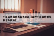 广东雀神麻将怎么关距离（雀神广东麻将被限制怎么解除）