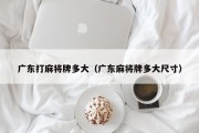 广东打麻将牌多大（广东麻将牌多大尺寸）