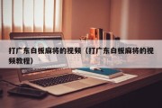 打广东白板麻将的视频（打广东白板麻将的视频教程）