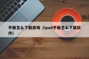 平板怎么下载游戏（ipad平板怎么下载软件）
