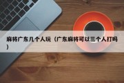 麻将广东几个人玩（广东麻将可以三个人打吗）