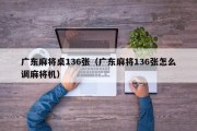 广东麻将桌136张（广东麻将136张怎么调麻将机）