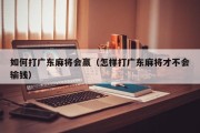 如何打广东麻将会赢（怎样打广东麻将才不会输钱）