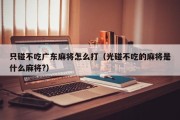 只碰不吃广东麻将怎么打（光碰不吃的麻将是什么麻将?）