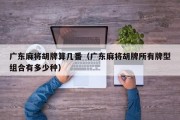 广东麻将胡牌算几番（广东麻将胡牌所有牌型组合有多少种）