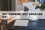 微乐广东麻将推倒胡（微乐广东麻将怎么提高胜率）