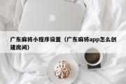 广东麻将小程序设置（广东麻将app怎么创建房间）