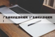 广东麻将的起源和规则（广东麻将的游戏规则）