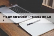 广东麻将怎样抽水牌的（广东麻将拿牌怎么拿）