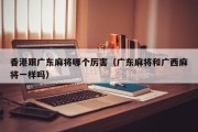 香港跟广东麻将哪个厉害（广东麻将和广西麻将一样吗）