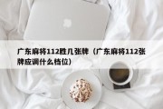 广东麻将112胜几张牌（广东麻将112张牌应调什么档位）