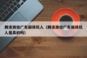 腾讯微信广东麻将坑人（腾讯微信广东麻将坑人是真的吗）