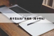 甩子怎么玩广东麻将（甩子咋玩）