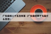 广东麻将二个五怎样算（广东麻将两个马是什么意思）