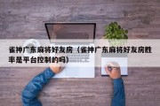 雀神广东麻将好友房（雀神广东麻将好友房胜率是平台控制的吗）