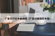广东不打红中麻将吗（广东打麻将红中变）