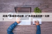 闲来广东麻将评论群（广东闲来麻将群一元群）